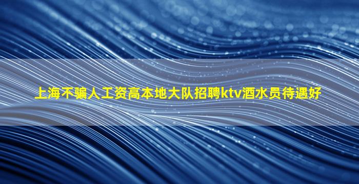 上海不骗人工资高本地大队招聘ktv酒水员待遇好