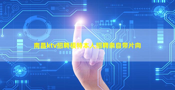 南昌ktv招聘模特本人招聘亲自带片向
